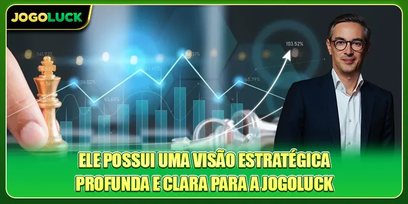 Ele possui uma visão estratégica profunda e clara para a Jogoluck